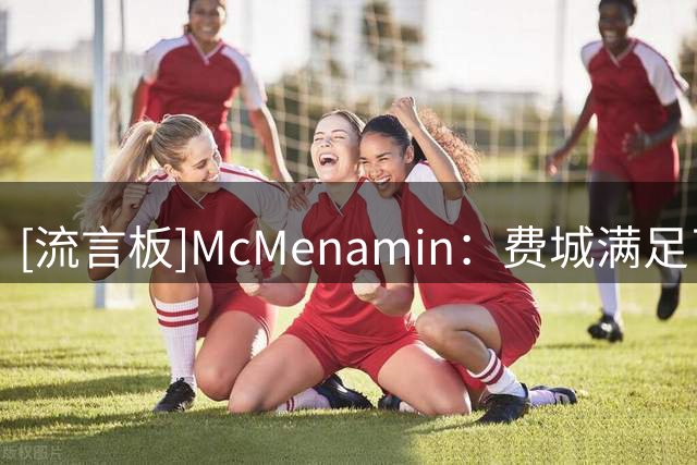 [流言板]McMenamin：费城满足了詹姆斯对幸福篮球的追求